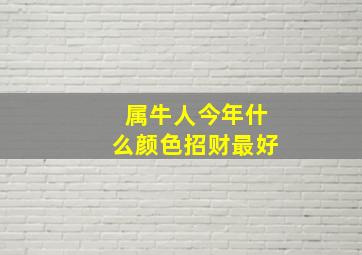 属牛人今年什么颜色招财最好