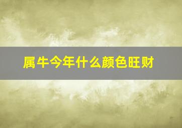 属牛今年什么颜色旺财