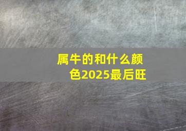 属牛的和什么颜色2025最后旺