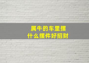 属牛的车里摆什么摆件好招财