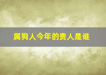 属狗人今年的贵人是谁