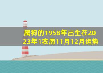 属狗的1958年出生在2023年1农历11月12月运势