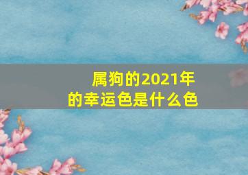 属狗的2021年的幸运色是什么色