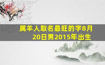 属羊人取名最旺的字8月20日男2015年出生