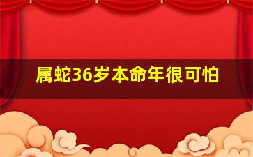 属蛇36岁本命年很可怕