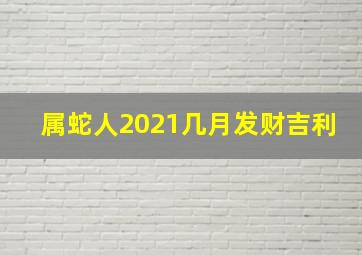 属蛇人2021几月发财吉利