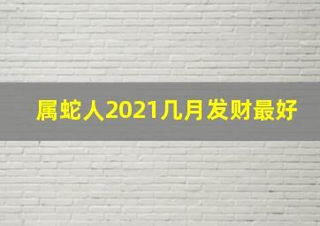 属蛇人2021几月发财最好