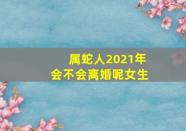 属蛇人2021年会不会离婚呢女生