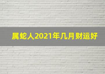 属蛇人2021年几月财运好