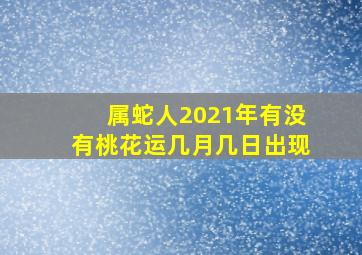 属蛇人2021年有没有桃花运几月几日出现