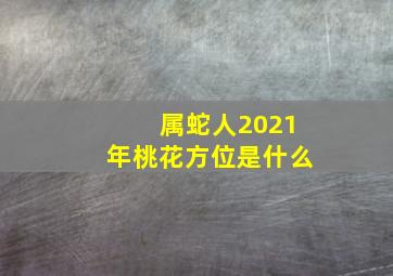 属蛇人2021年桃花方位是什么