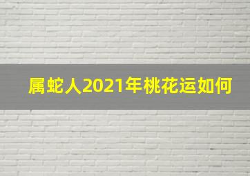 属蛇人2021年桃花运如何