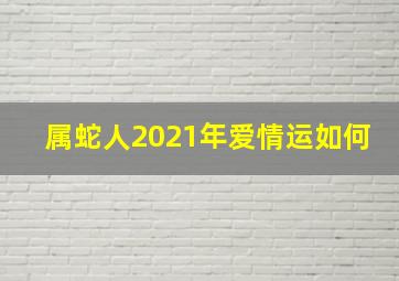 属蛇人2021年爱情运如何