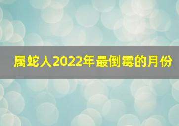 属蛇人2022年最倒霉的月份