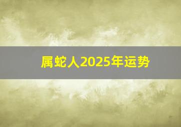 属蛇人2025年运势