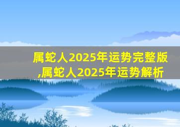 属蛇人2025年运势完整版,属蛇人2025年运势解析