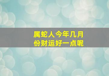 属蛇人今年几月份财运好一点呢