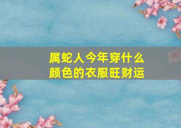 属蛇人今年穿什么颜色的衣服旺财运