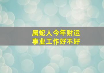 属蛇人今年财运事业工作好不好