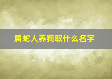 属蛇人养狗取什么名字