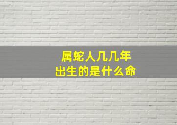 属蛇人几几年出生的是什么命