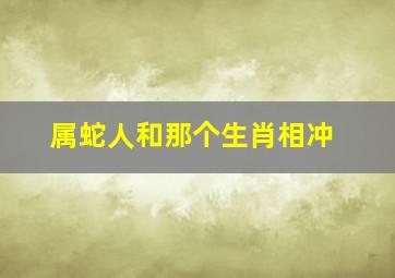 属蛇人和那个生肖相冲