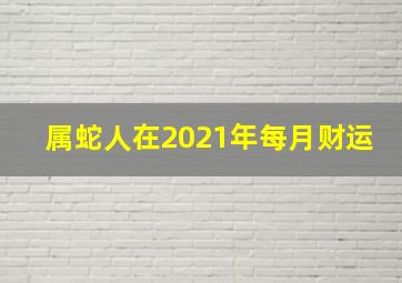 属蛇人在2021年每月财运