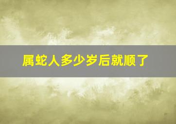 属蛇人多少岁后就顺了