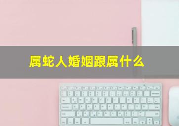 属蛇人婚姻跟属什么