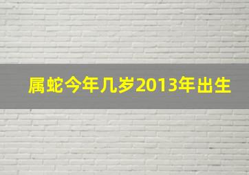 属蛇今年几岁2013年出生