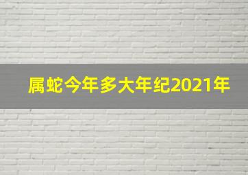 属蛇今年多大年纪2021年