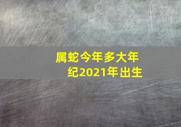 属蛇今年多大年纪2021年出生