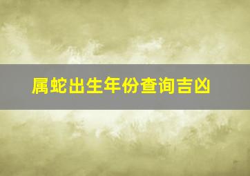 属蛇出生年份查询吉凶