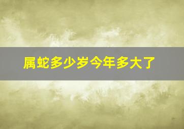 属蛇多少岁今年多大了