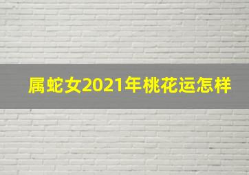 属蛇女2021年桃花运怎样