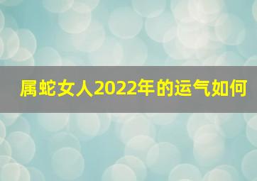 属蛇女人2022年的运气如何