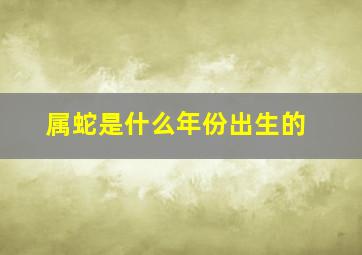 属蛇是什么年份出生的