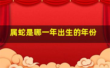 属蛇是哪一年出生的年份