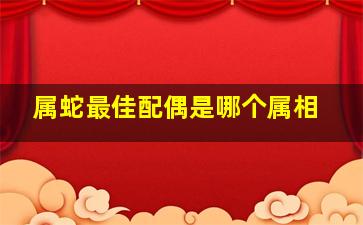 属蛇最佳配偶是哪个属相