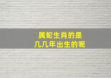 属蛇生肖的是几几年出生的呢