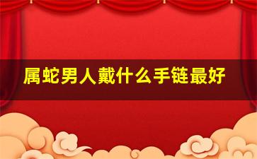 属蛇男人戴什么手链最好