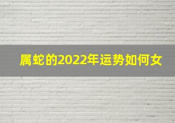 属蛇的2022年运势如何女