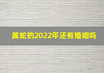 属蛇的2022年还有婚姻吗