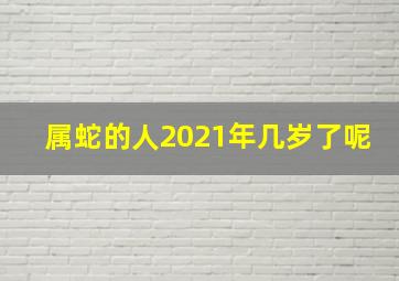 属蛇的人2021年几岁了呢