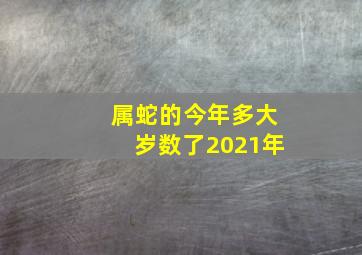 属蛇的今年多大岁数了2021年