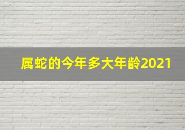 属蛇的今年多大年龄2021