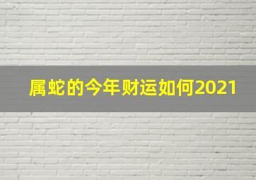 属蛇的今年财运如何2021