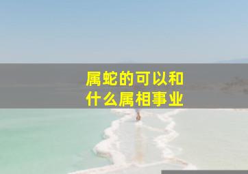 属蛇的可以和什么属相事业