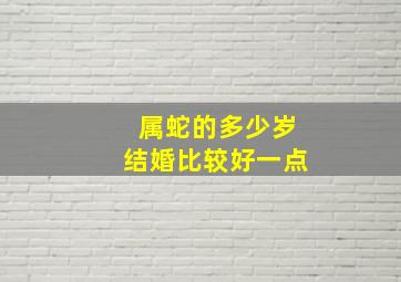 属蛇的多少岁结婚比较好一点