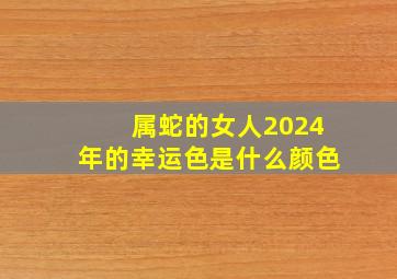 属蛇的女人2024年的幸运色是什么颜色